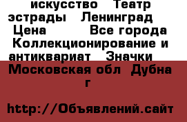 1.1) искусство : Театр эстрады ( Ленинград ) › Цена ­ 349 - Все города Коллекционирование и антиквариат » Значки   . Московская обл.,Дубна г.